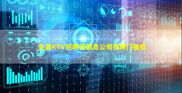 金昌KTV招聘促销员公司招聘门槛低